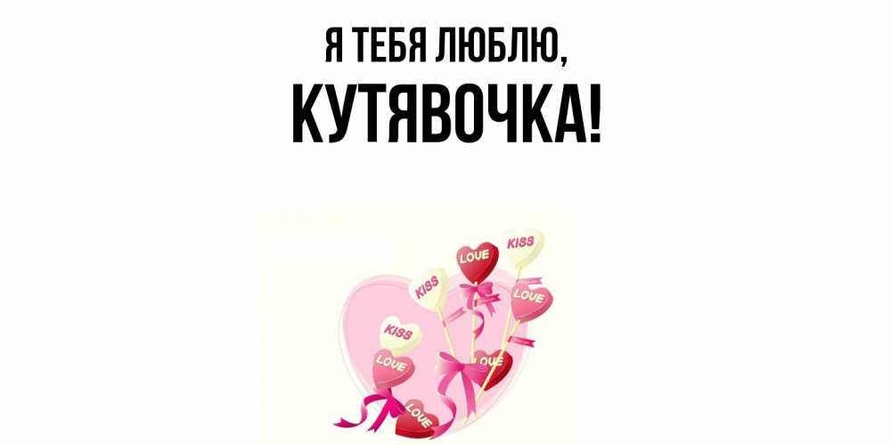 Открытка  для любимых и родных. кутявочка, Я тебя люблю  