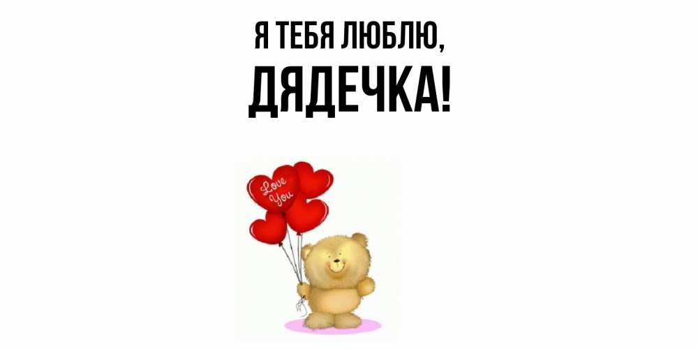 Открытка  для любимых и родных. дядечка, Я тебя люблю  