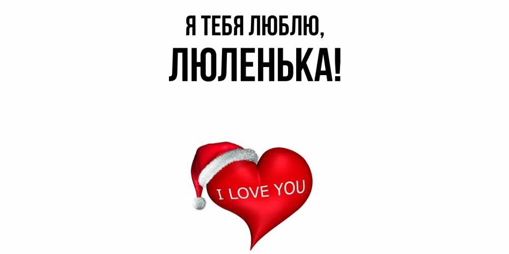 Открытка  для любимых и родных. люленька, Я тебя люблю  