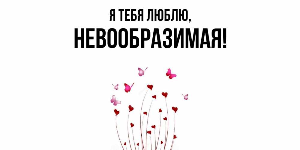 Открытка  для любимых и родных. невообразимая, Я тебя люблю  