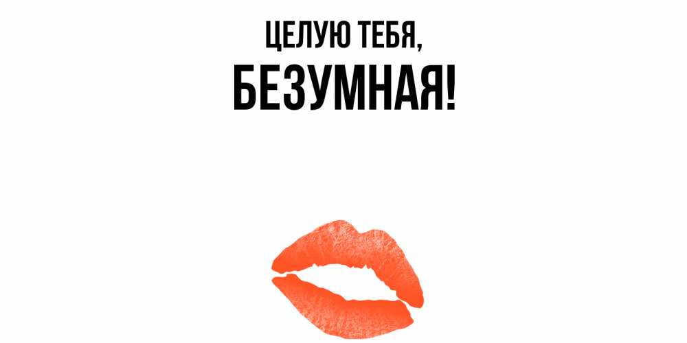 Открытка  для любимых и родных. безумная, Целую тебя  