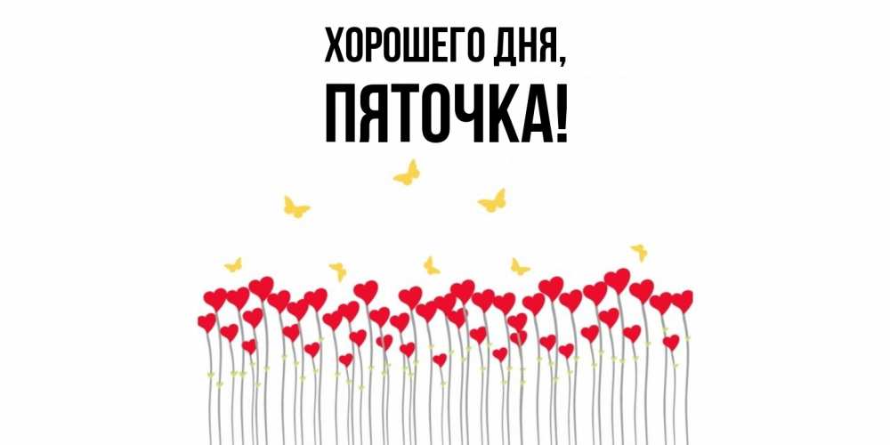 Открытка  для любимых и родных. пяточка, Хорошего дня  
