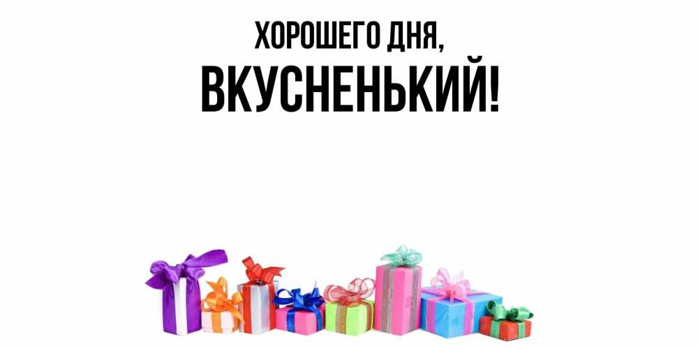 Открытка  для любимых и родных. вкусненький, Хорошего дня  