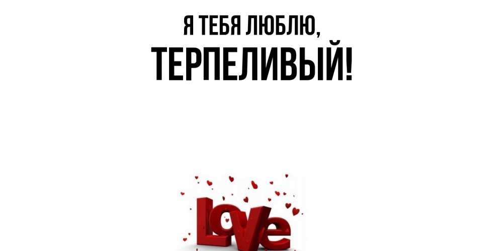 Открытка  для любимых и родных. терпеливый, Я тебя люблю  