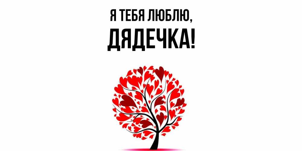 Открытка  для любимых и родных. дядечка, Я тебя люблю  