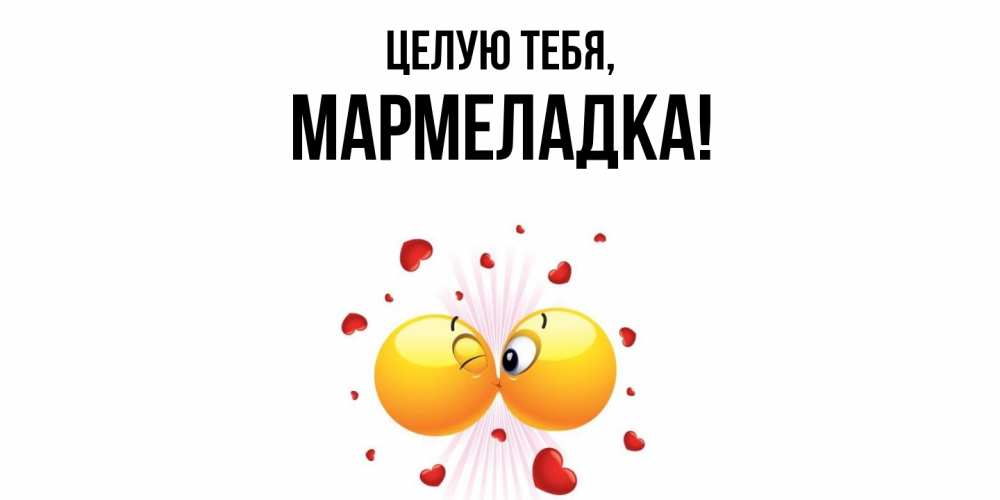 Открытка  для любимых и родных. мармеладка, Целую тебя  