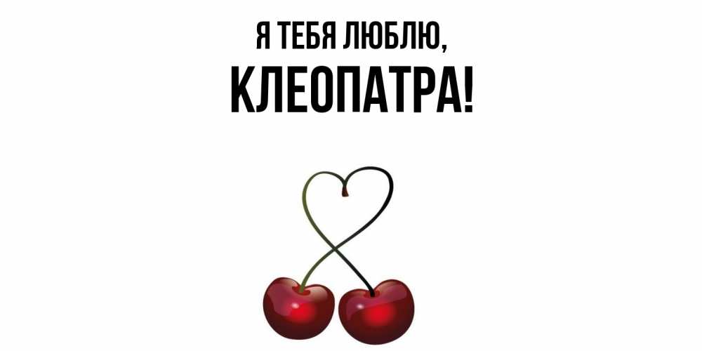 Открытка  для любимых и родных. клеопатра, Я тебя люблю  