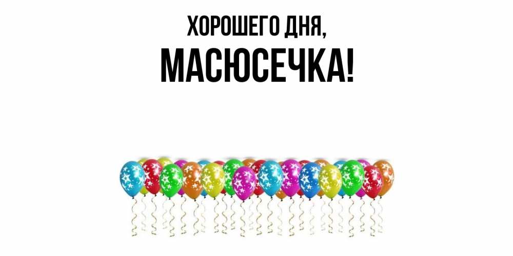 Открытка  для любимых и родных. масюсечка, Хорошего дня  