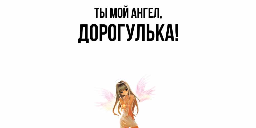 Открытка  для любимых и родных. дорогулька, Ты мой ангел  