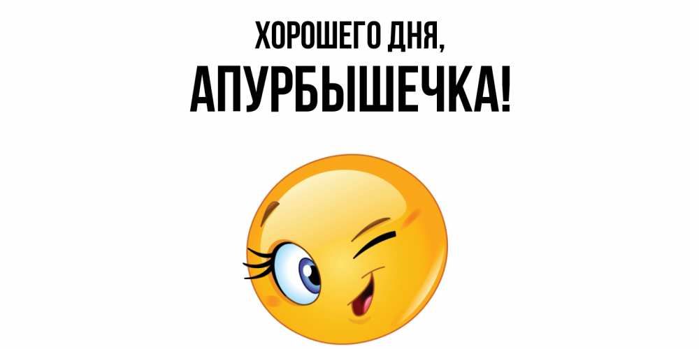 Открытка  для любимых и родных. апурбышечка, Хорошего дня  