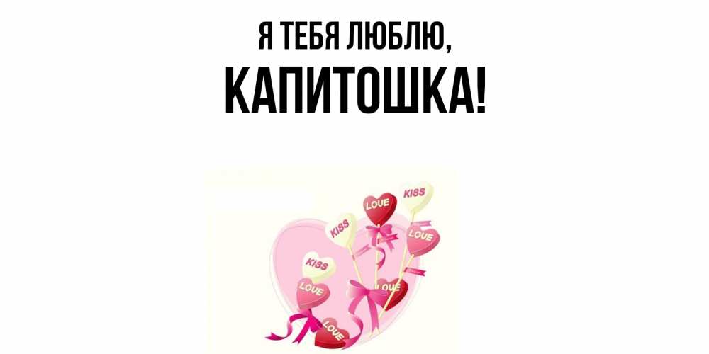 Открытка  для любимых и родных. капитошка, Я тебя люблю  