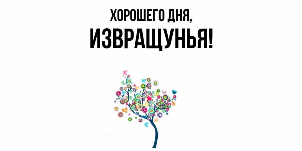 Открытка  для любимых и родных. извращунья, Хорошего дня  