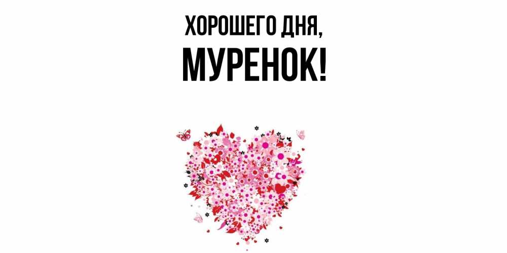 Открытка  для любимых и родных. муренок, Хорошего дня  