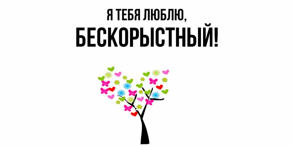 Открытка  для любимых и родных. бескорыстный, Я тебя люблю  