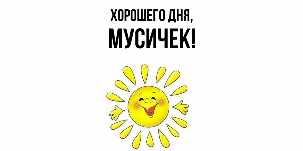 Открытка  для любимых и родных. мусичек, Хорошего дня  