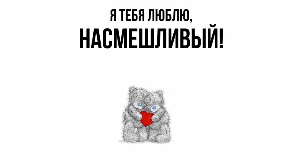 Открытка  для любимых и родных. насмешливый, Я тебя люблю  