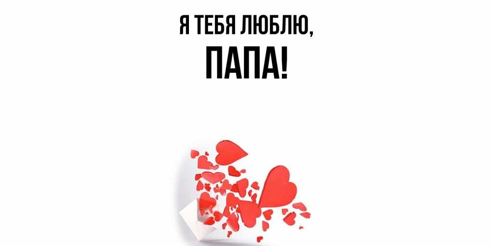 Открытка  для любимых и родных. Папа, Я тебя люблю  