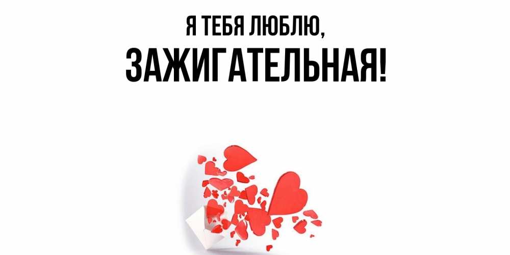 Открытка  для любимых и родных. зажигательная, Я тебя люблю  