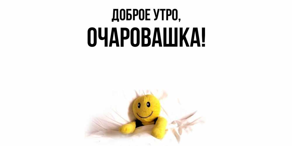 Открытка  для любимых и родных. очаровашка, Доброе утро  