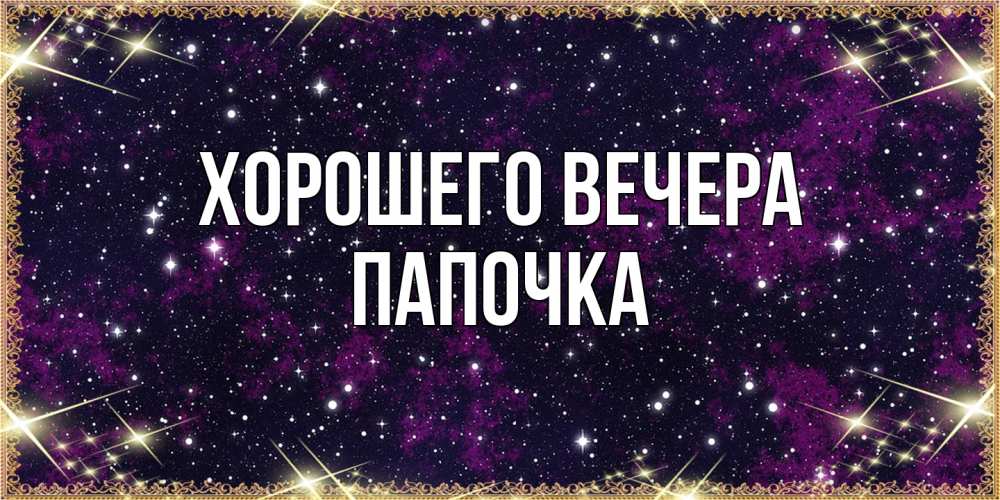 Открытка  для любимых и родных. Папочка, Хорошего вечера  