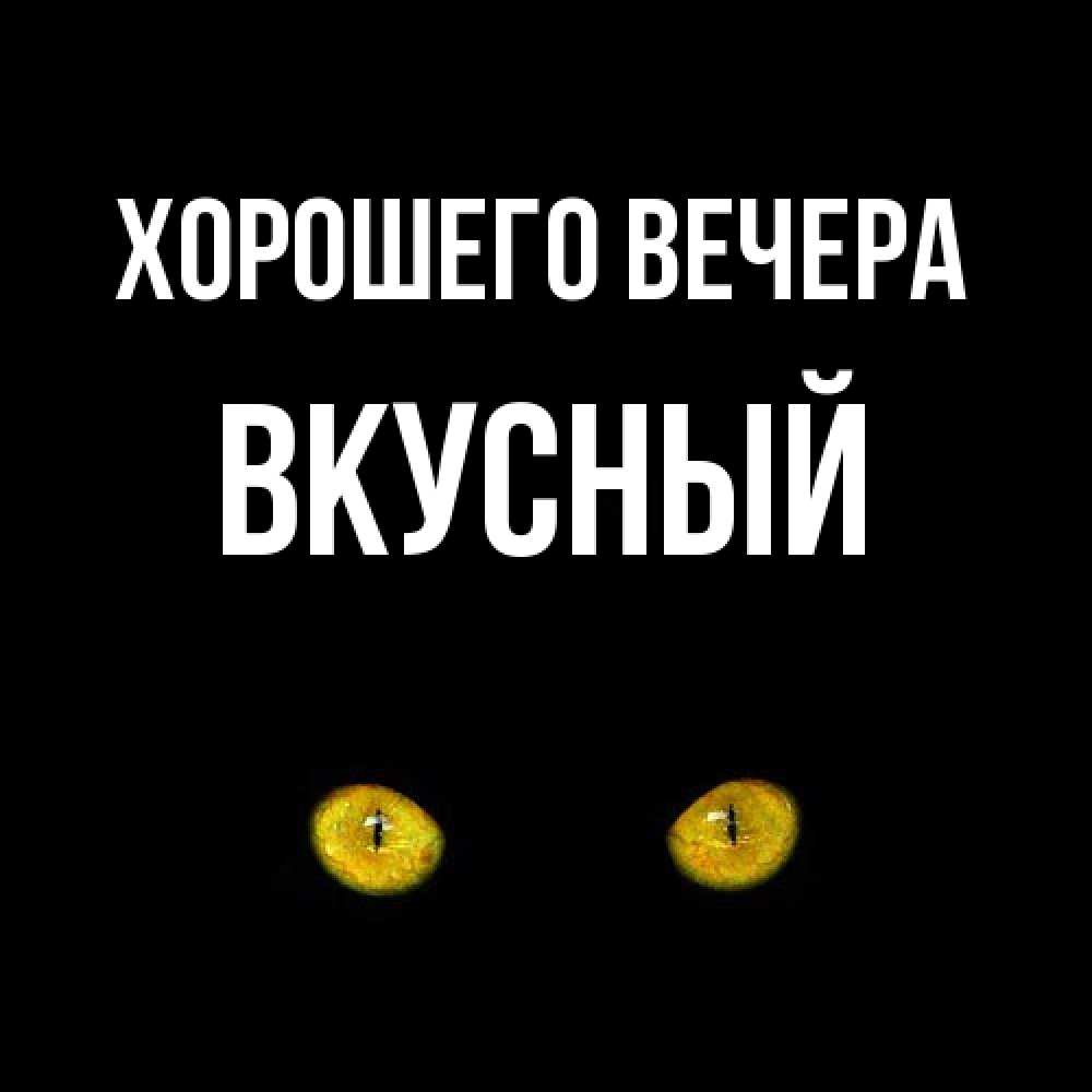 Открытка  для любимых и родных. вкусный, Хорошего вечера  
