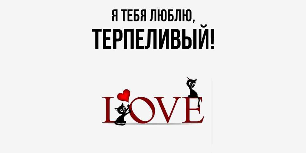Открытка  для любимых и родных. терпеливый, Я тебя люблю  