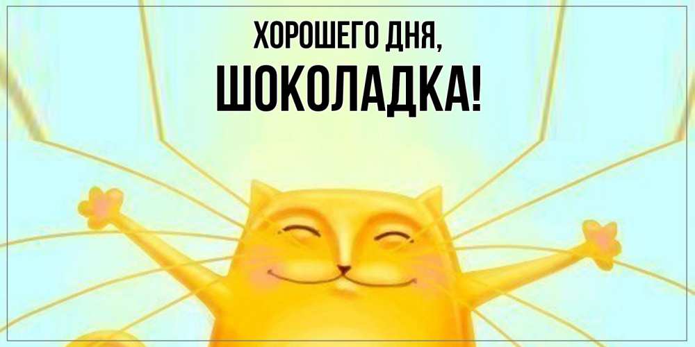 Открытка  для любимых и родных. шоколадка, Хорошего дня  