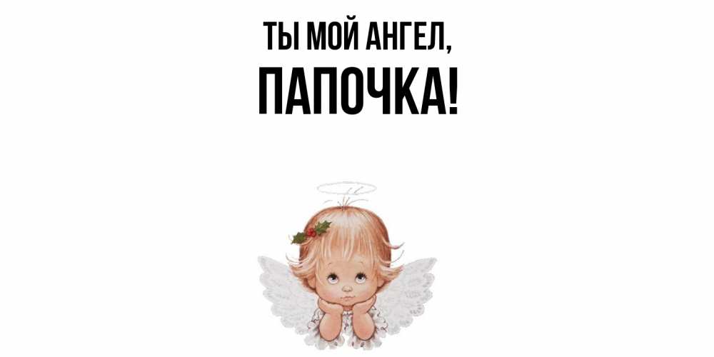 Открытка  для любимых и родных. Папочка, Ты мой ангел  