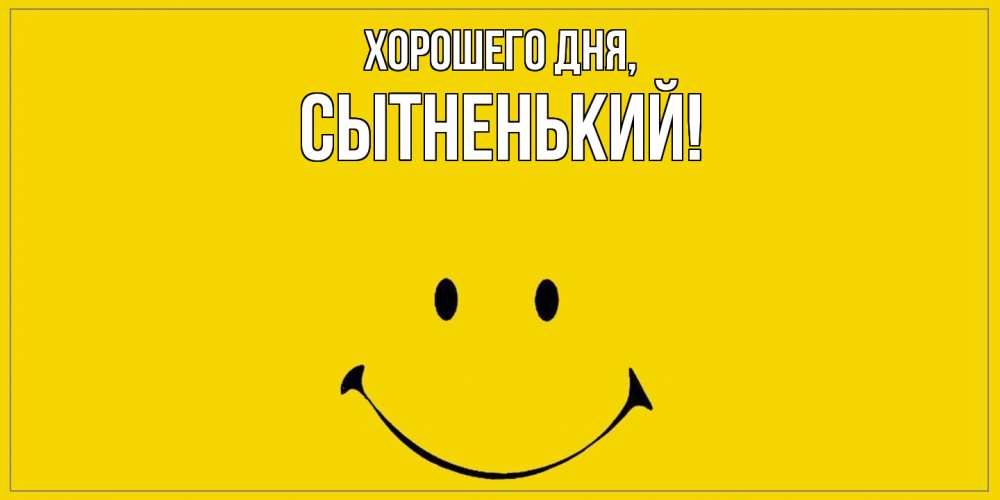 Открытка  для любимых и родных. сытненький, Хорошего дня  