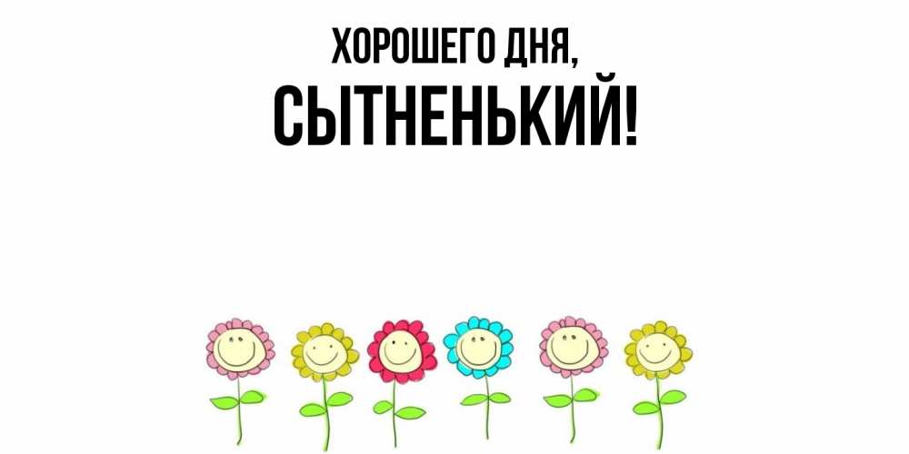 Открытка  для любимых и родных. сытненький, Хорошего дня  