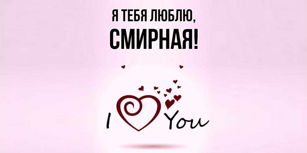 Открытка  для любимых и родных. смиpная, Я тебя люблю  