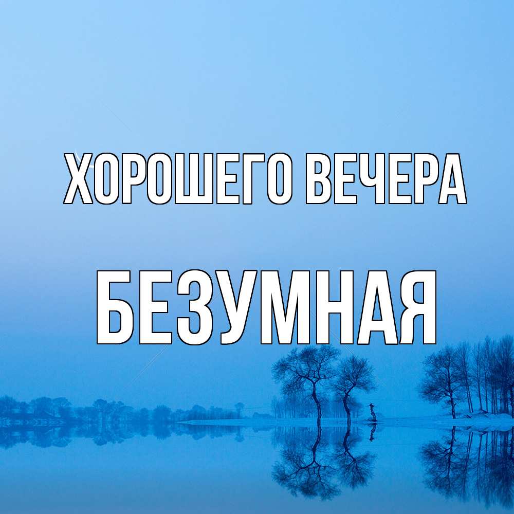 Открытка  для любимых и родных. безумная, Хорошего вечера  