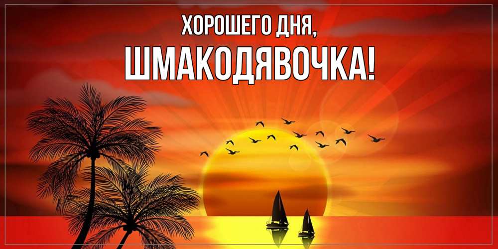 Открытка  для любимых и родных. шмакодявочка, Хорошего дня  