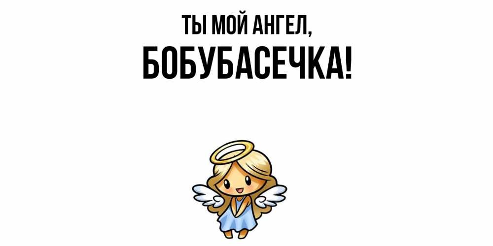 Открытка  для любимых и родных. бобубасечка, Ты мой ангел  