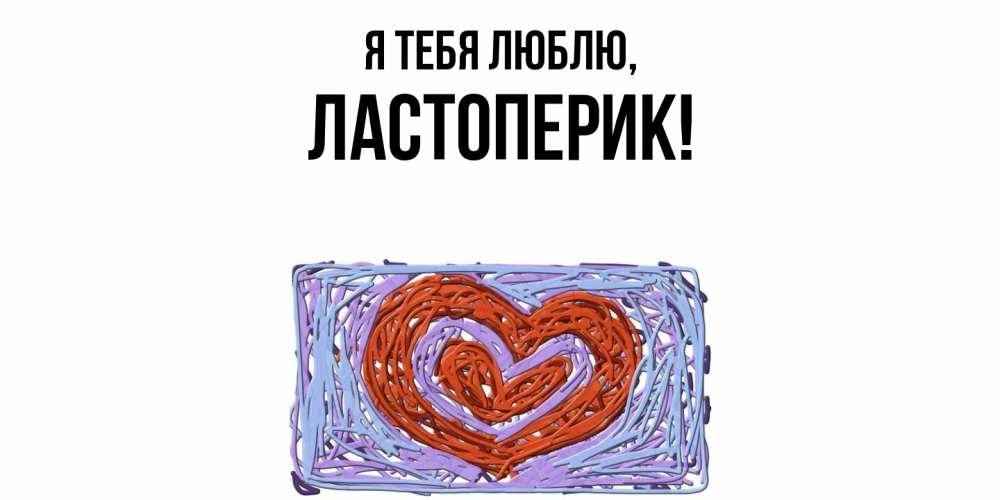 Открытка  для любимых и родных. ластоперик, Я тебя люблю  