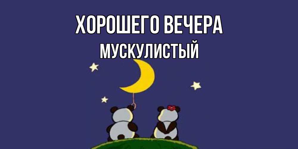 Открытка  для любимых и родных. мускулистый, Хорошего вечера  