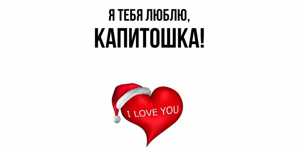 Открытка  для любимых и родных. капитошка, Я тебя люблю  