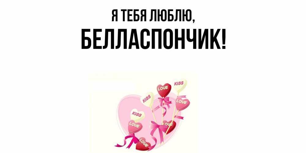 Открытка  для любимых и родных. белласпончик, Я тебя люблю  