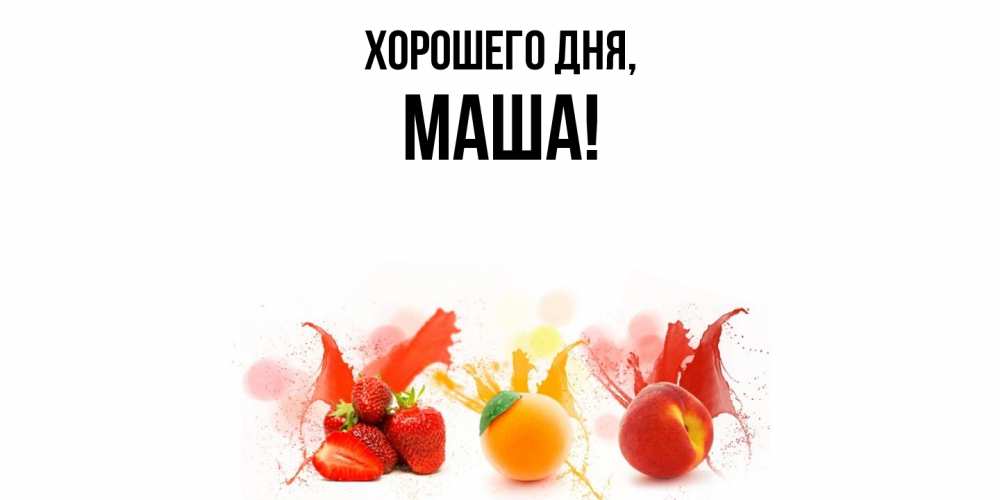 Открытка  для любимых и родных. маша, Хорошего дня  
