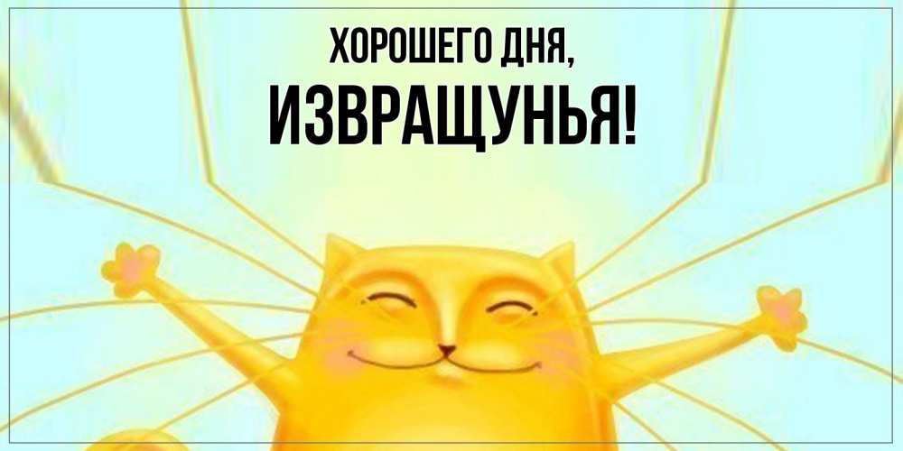 Открытка  для любимых и родных. извращунья, Хорошего дня  