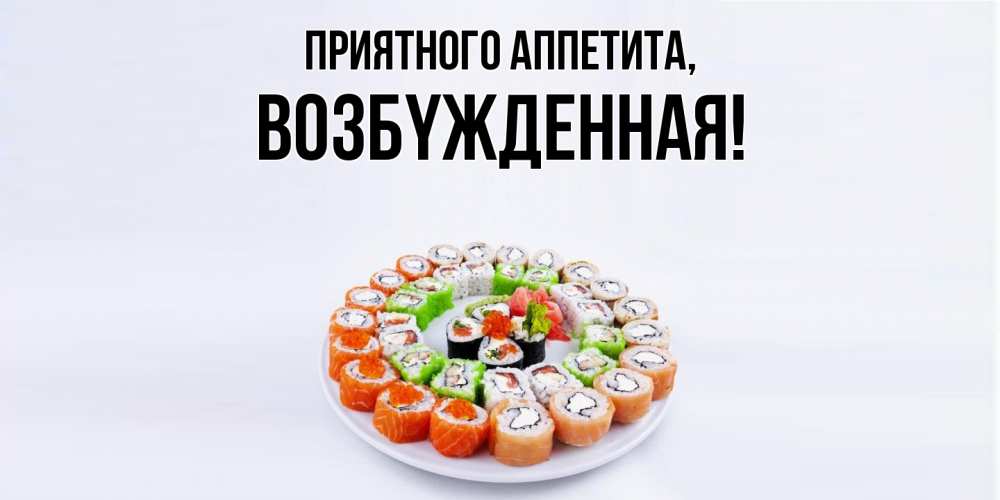 Открытка  для любимых и родных. возбyжденная, Приятного аппетита  