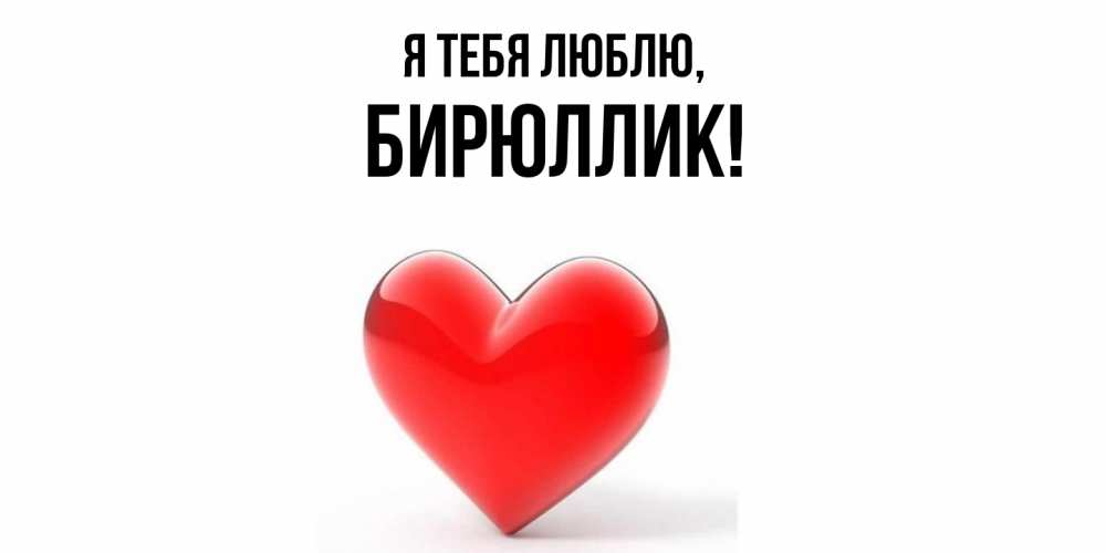 Открытка  для любимых и родных. бирюллик, Я тебя люблю  