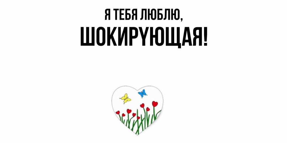 Открытка  для любимых и родных. шокиpyющая, Я тебя люблю  
