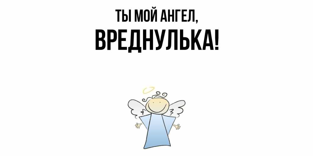 Открытка  для любимых и родных. вреднулька, Ты мой ангел  
