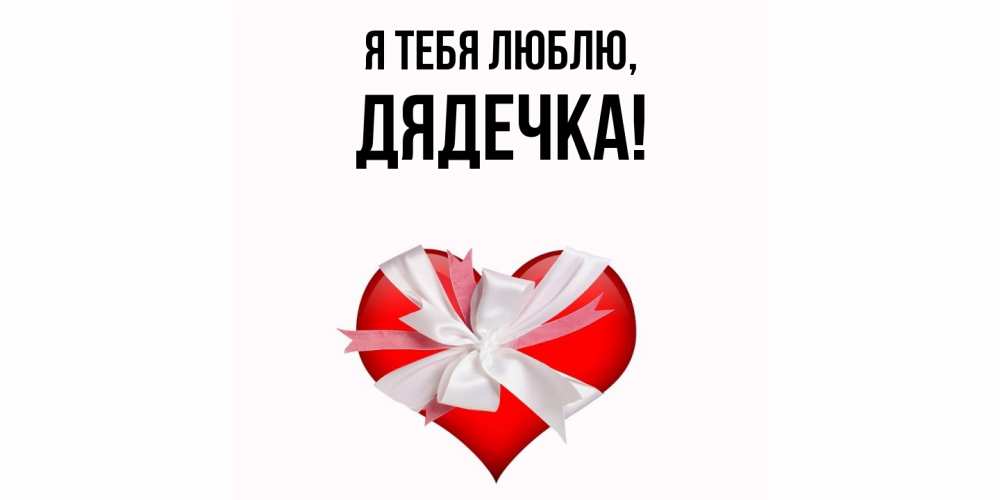 Открытка  для любимых и родных. дядечка, Я тебя люблю  