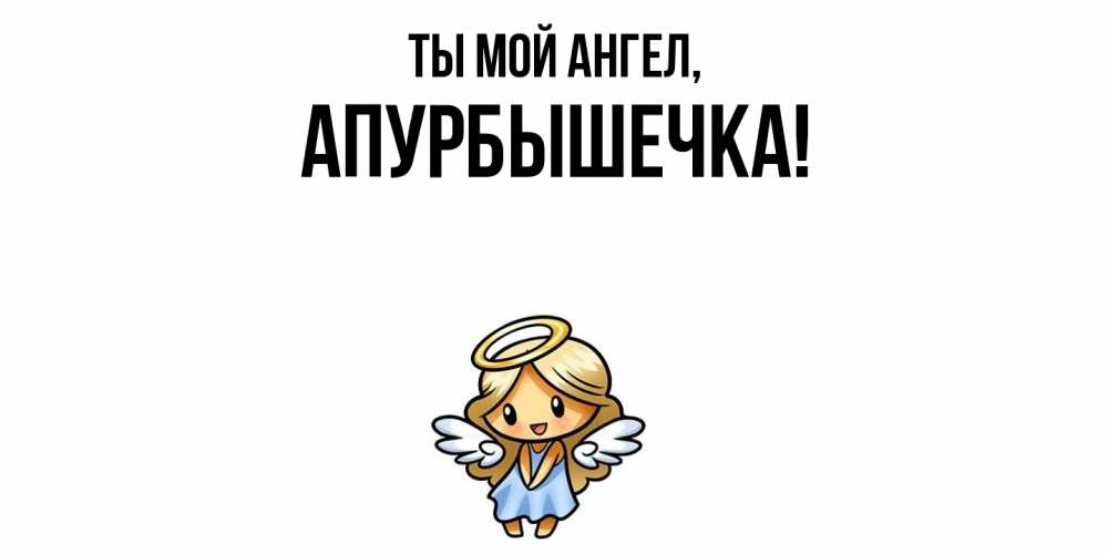 Открытка  для любимых и родных. апурбышечка, Ты мой ангел  