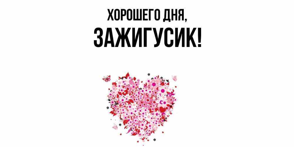 Открытка  для любимых и родных. зажигусик, Хорошего дня  