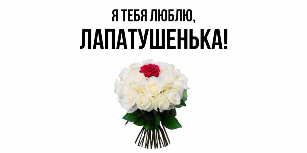 Открытка  для любимых и родных. лапатушенька, Я тебя люблю  