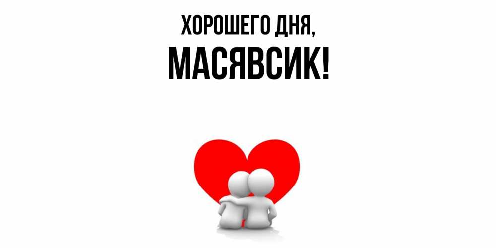 Открытка  для любимых и родных. масявсик, Хорошего дня  