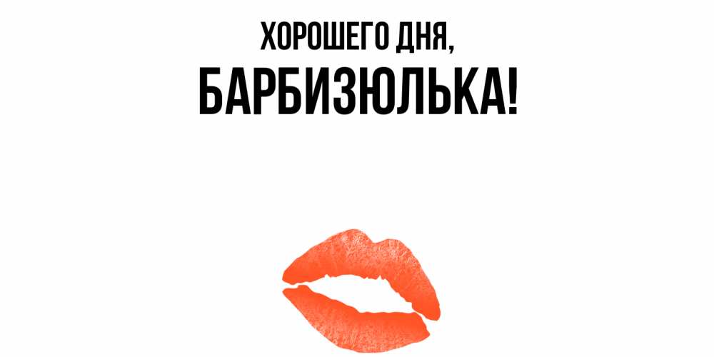 Открытка  для любимых и родных. барбизюлька, Хорошего дня  